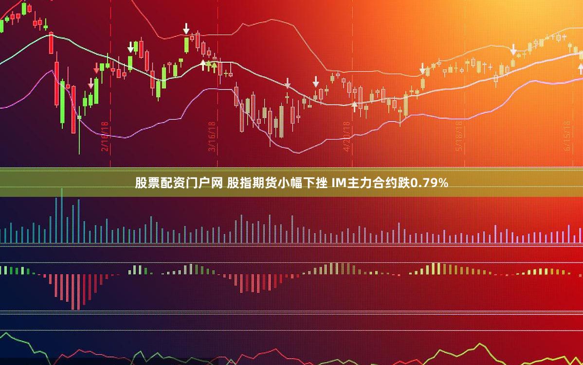 股票配资门户网 股指期货小幅下挫 IM主力合约跌0.79%