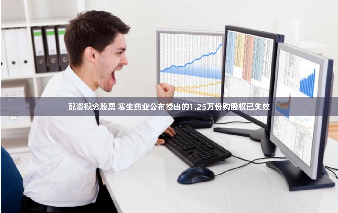 配资概念股票 赛生药业公布授出的1.25万份购股权已失效