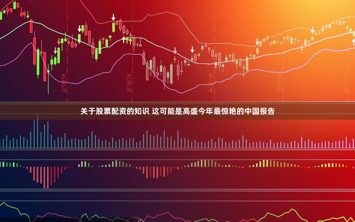 关于股票配资的知识 这可能是高盛今年最惊艳的中国报告