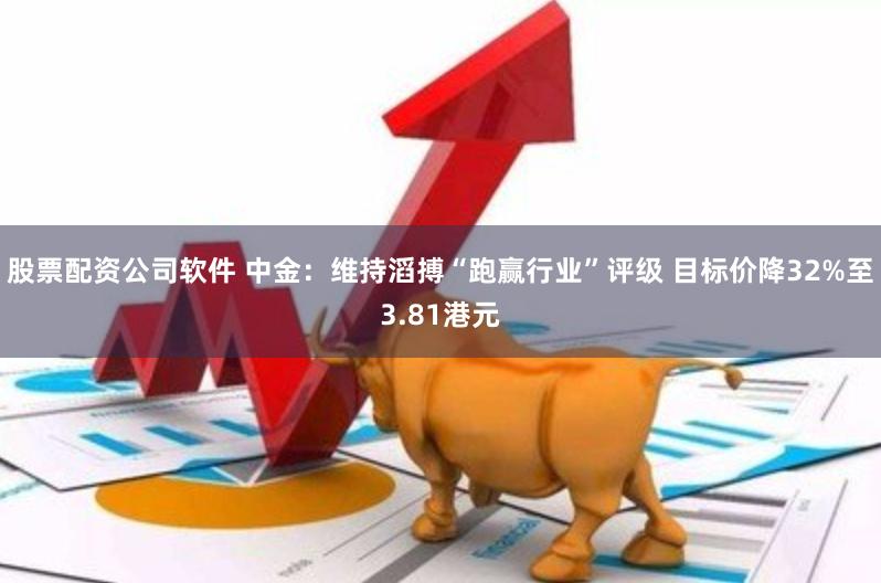 股票配资公司软件 中金：维持滔搏“跑赢行业”评级 目标价降32%至3.81港元