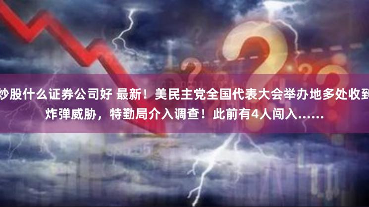 炒股什么证券公司好 最新！美民主党全国代表大会举办地多处收到炸弹威胁，特勤局介入调查！此前有4人闯入......