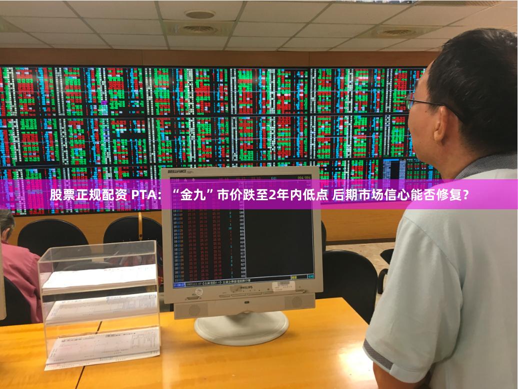 股票正规配资 PTA：“金九”市价跌至2年内低点 后期市场信心能否修复？