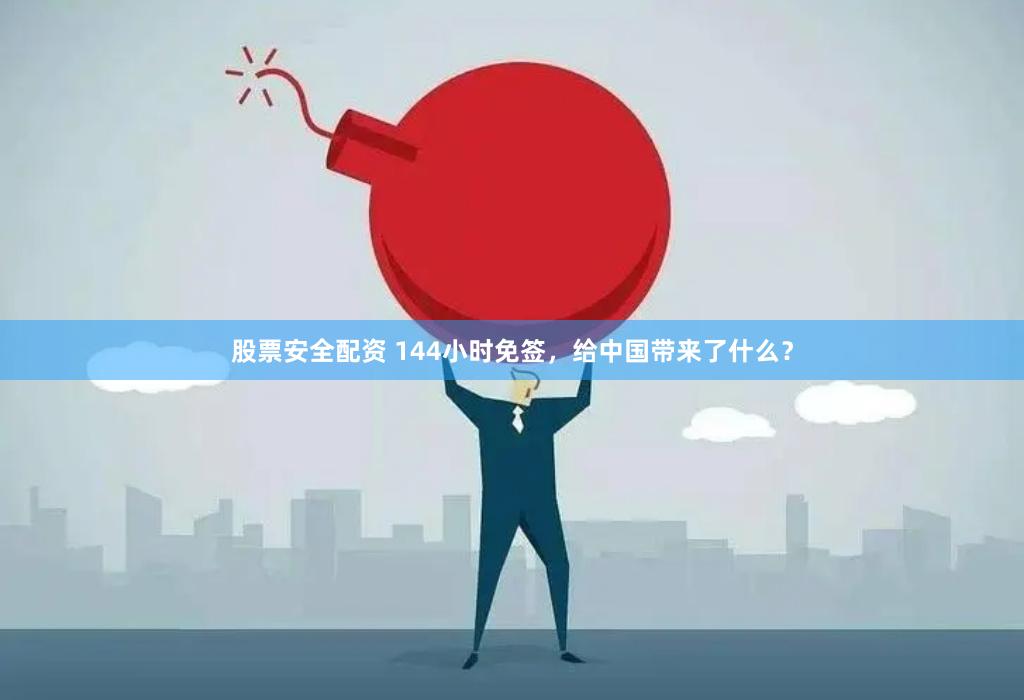 股票安全配资 144小时免签，给中国带来了什么？