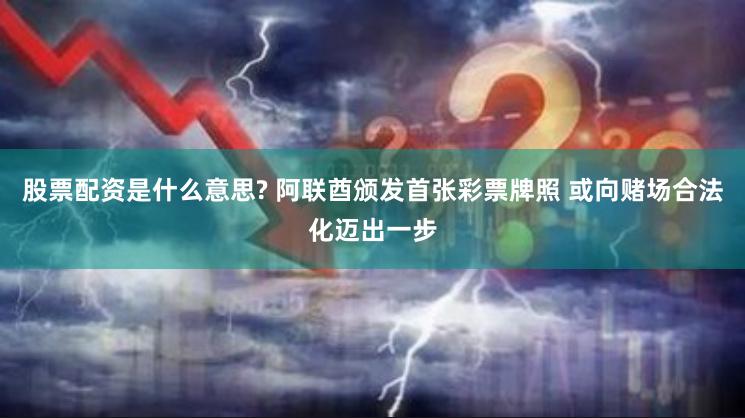 股票配资是什么意思? 阿联酋颁发首张彩票牌照 或向赌场合法化迈出一步