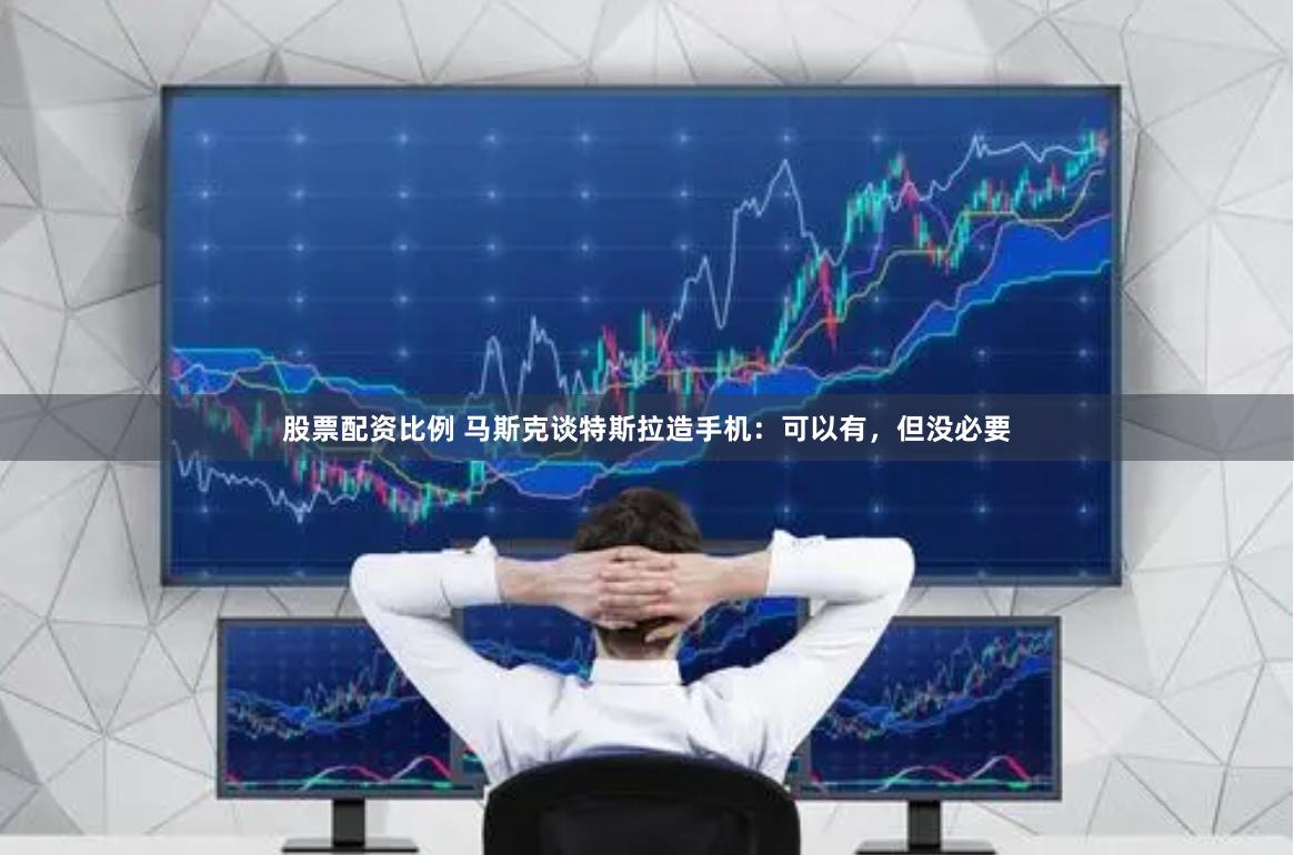 股票配资比例 马斯克谈特斯拉造手机：可以有，但没必要