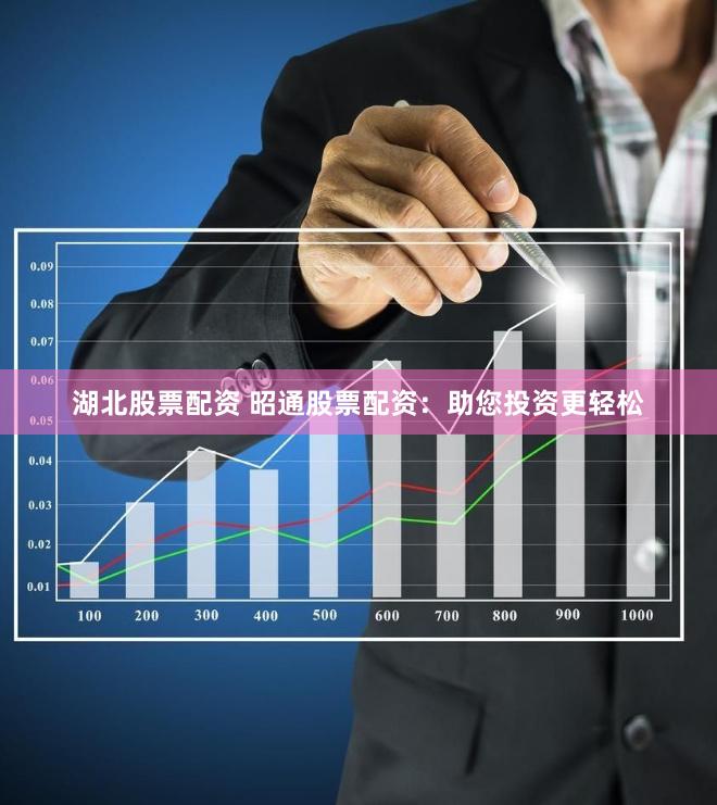 湖北股票配资 昭通股票配资：助您投资更轻松