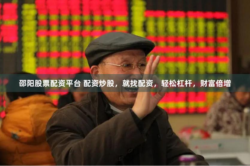 邵阳股票配资平台 配资炒股，就找配资，轻松杠杆，财富倍增