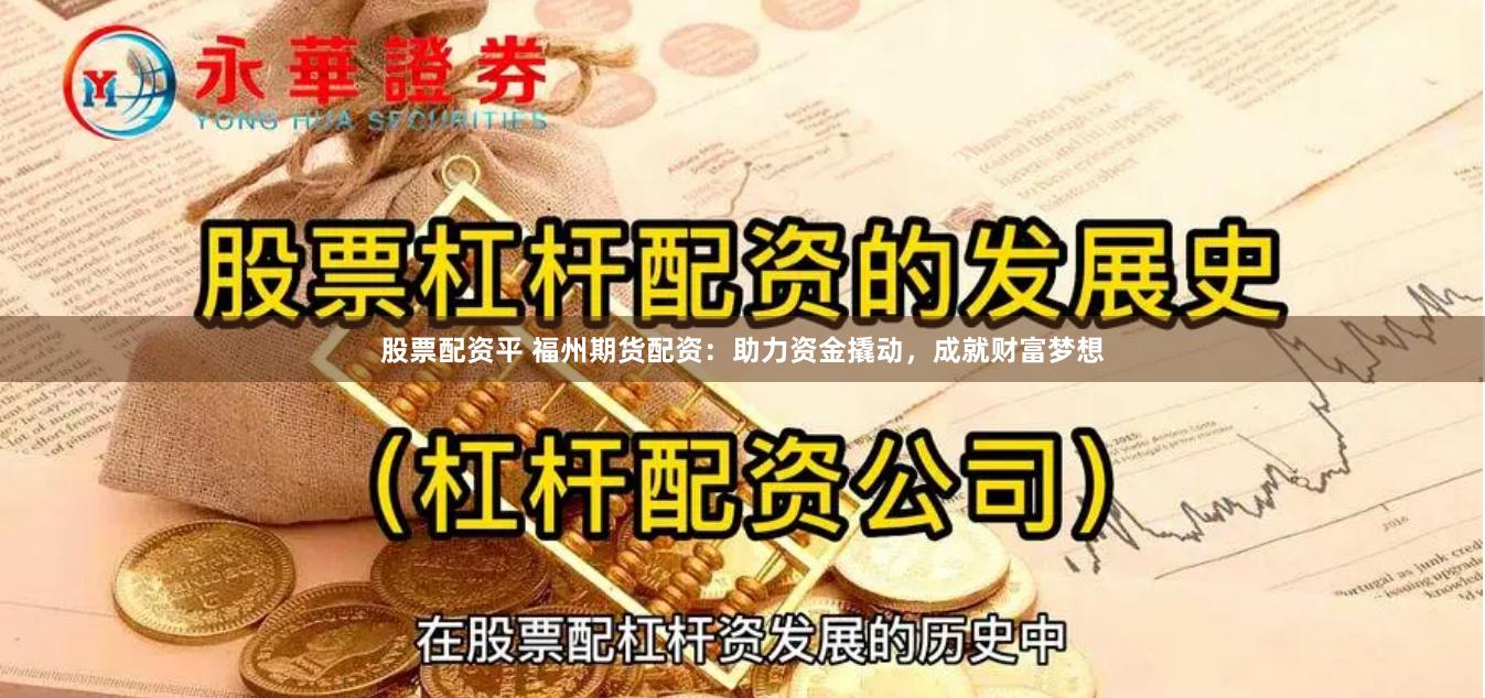 股票配资平 福州期货配资：助力资金撬动，成就财富梦想
