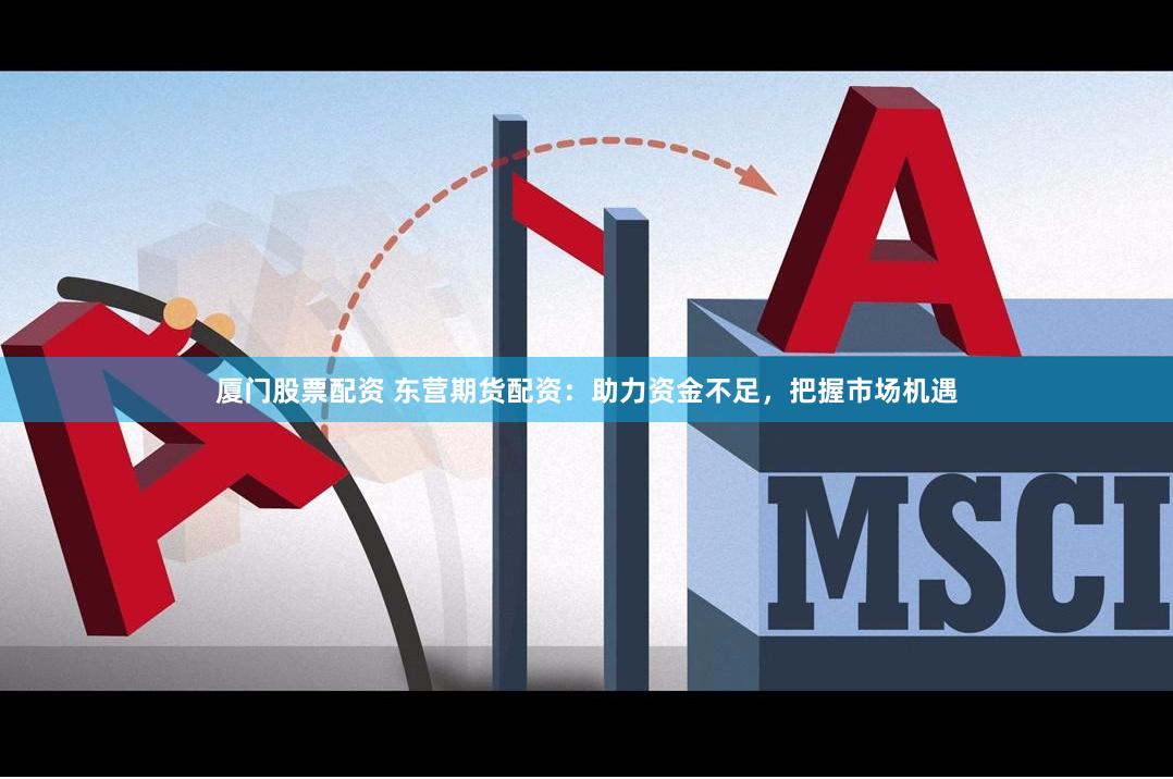 厦门股票配资 东营期货配资：助力资金不足，把握市场机遇