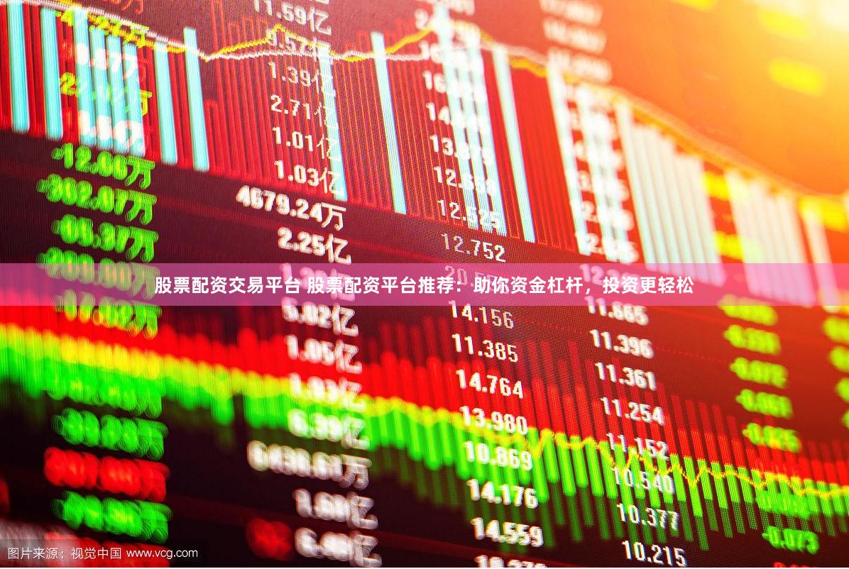股票配资交易平台 股票配资平台推荐：助你资金杠杆，投资更轻松