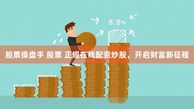 股票操盘手 股票 正规在线配资炒股，开启财富新征程