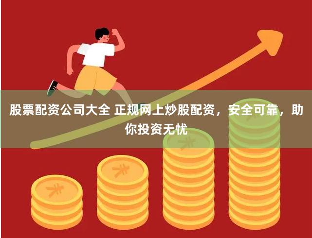 股票配资公司大全 正规网上炒股配资，安全可靠，助你投资无忧