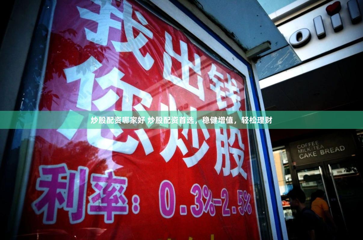 炒股配资哪家好 炒股配资首选，稳健增值，轻松理财