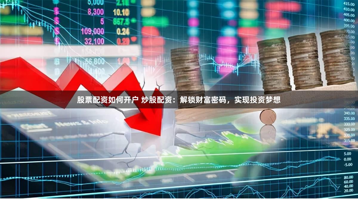 股票配资如何开户 炒股配资：解锁财富密码，实现投资梦想