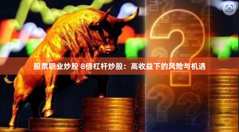 股票职业炒股 8倍杠杆炒股：高收益下的风险与机遇