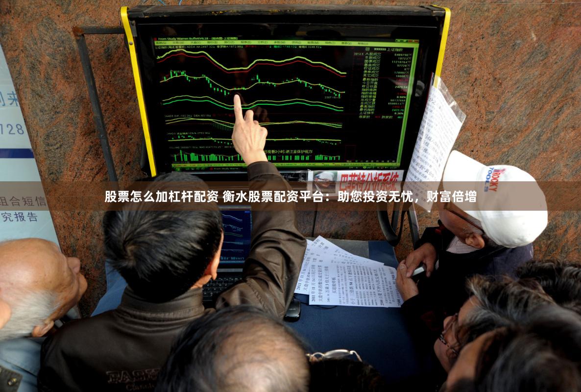 股票怎么加杠杆配资 衡水股票配资平台：助您投资无忧，财富倍增