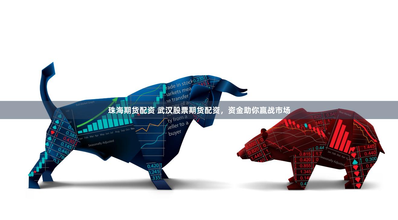珠海期货配资 武汉股票期货配资，资金助你赢战市场