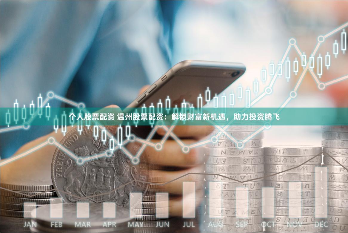个人股票配资 温州股票配资：解锁财富新机遇，助力投资腾飞
