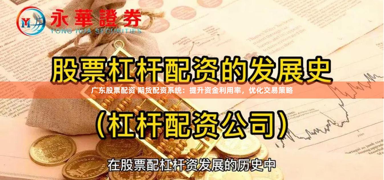 广东股票配资 期货配资系统：提升资金利用率，优化交易策略