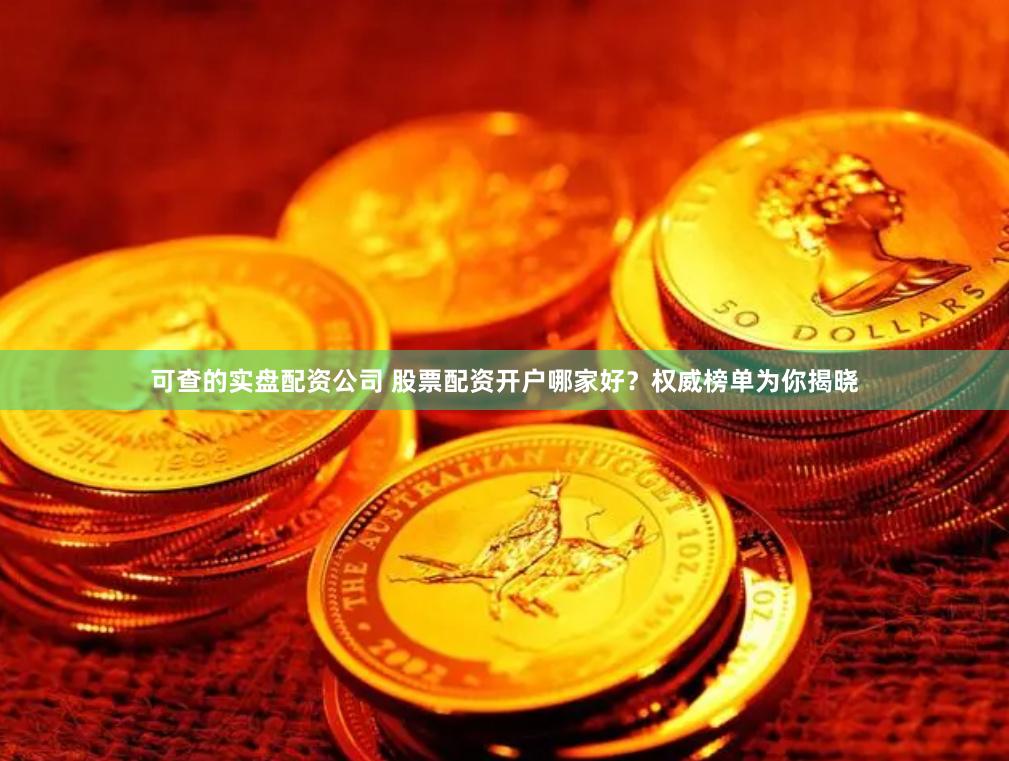 可查的实盘配资公司 股票配资开户哪家好？权威榜单为你揭晓