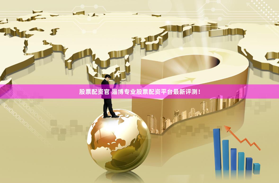 股票配资官 淄博专业股票配资平台最新评测！